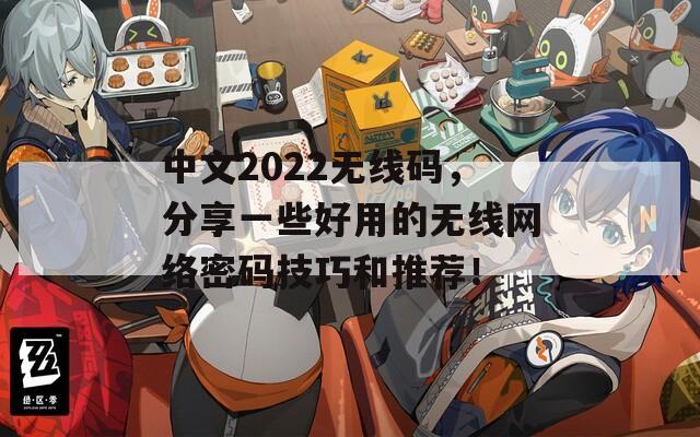 中文2022无线码，分享一些好用的无线网络密码技巧和推荐！