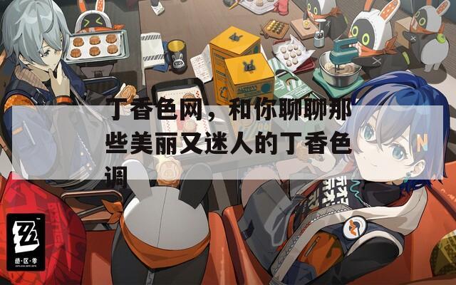 丁香色网，和你聊聊那些美丽又迷人的丁香色调