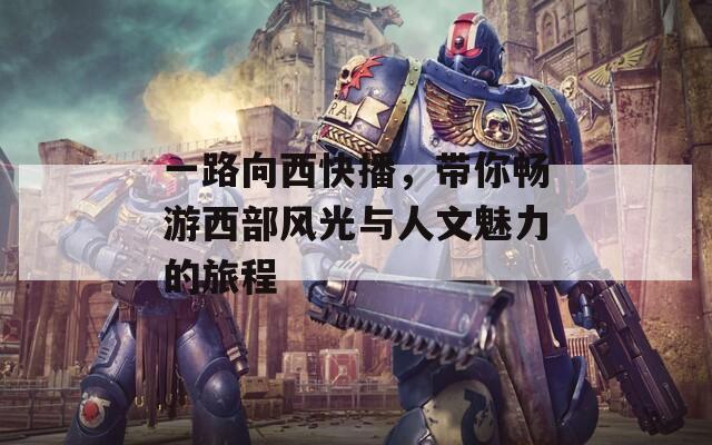 一路向西快播，带你畅游西部风光与人文魅力的旅程