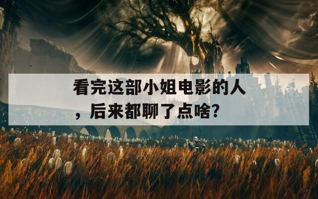 看完这部小姐电影的人，后来都聊了点啥？