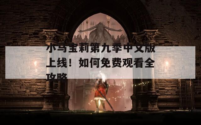 小马宝莉第九季中文版上线！如何免费观看全攻略