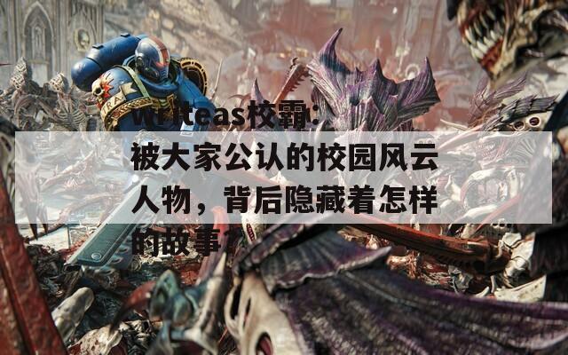 writeas校霸：被大家公认的校园风云人物，背后隐藏着怎样的故事？