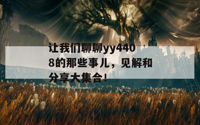 让我们聊聊yy4408的那些事儿，见解和分享大集合！