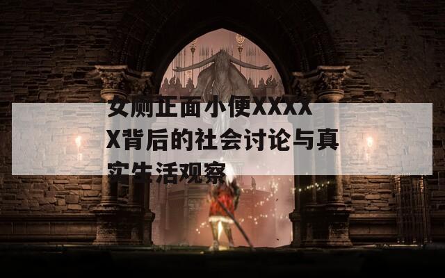 女厕正面小便XXXXX背后的社会讨论与真实生活观察