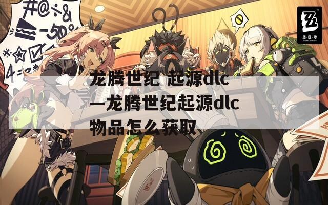 龙腾世纪 起源dlc—龙腾世纪起源dlc物品怎么获取