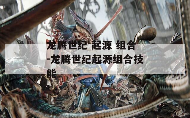 龙腾世纪 起源 组合-龙腾世纪起源组合技能