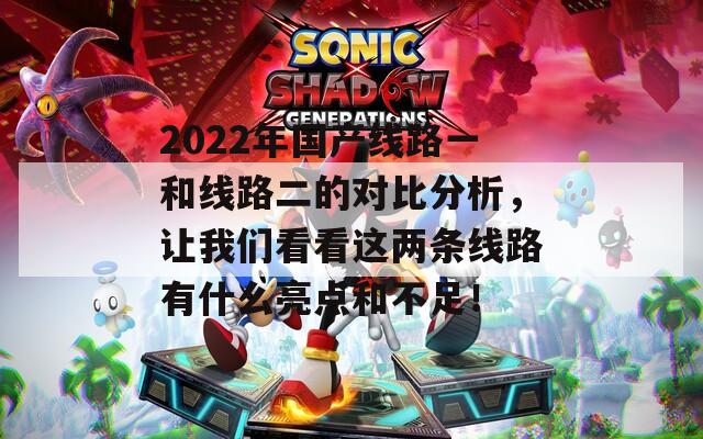 2022年国产线路一和线路二的对比分析，让我们看看这两条线路有什么亮点和不足！