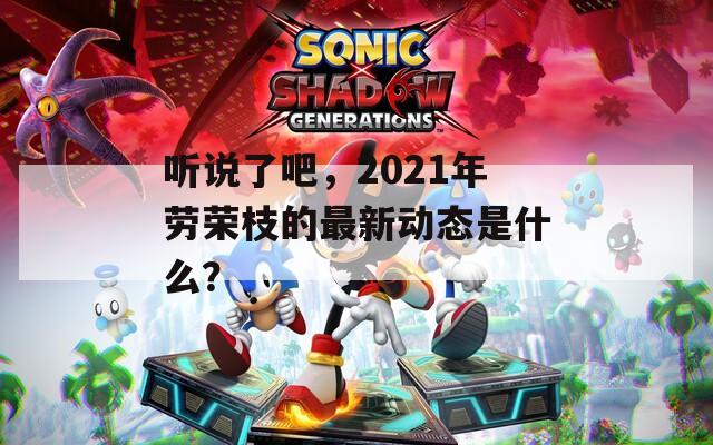 听说了吧，2021年劳荣枝的最新动态是什么？