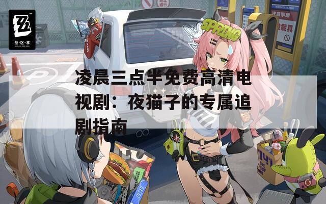 凌晨三点半免费高清电视剧：夜猫子的专属追剧指南