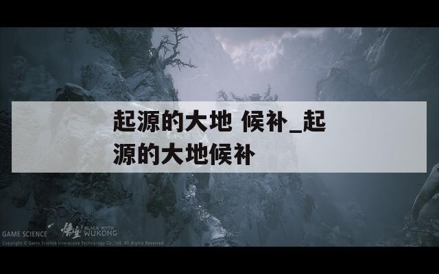 起源的大地 候补_起源的大地候补