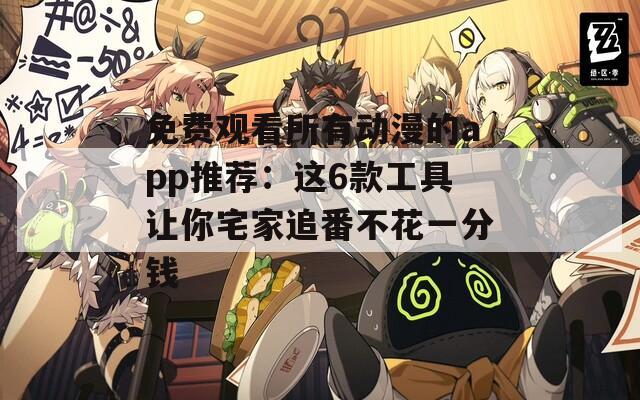 免费观看所有动漫的app推荐：这6款工具让你宅家追番不花一分钱