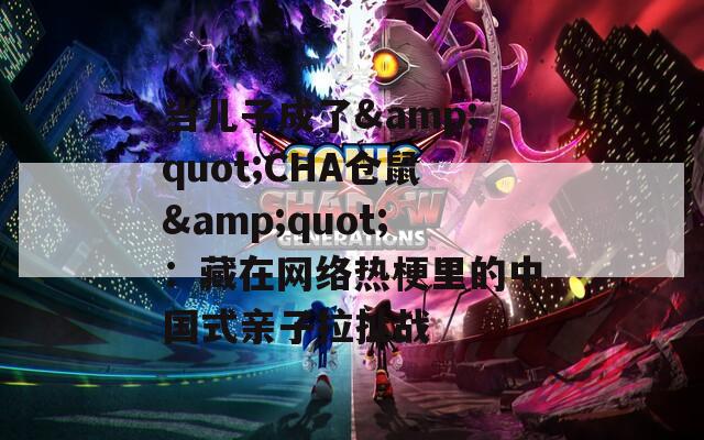 当儿子成了&amp;quot;CHA仓鼠&amp;quot;：藏在网络热梗里的中国式亲子拉扯战