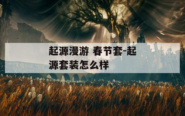 起源漫游 春节套-起源套装怎么样