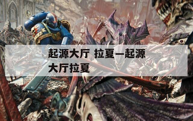 起源大厅 拉夏—起源大厅拉夏