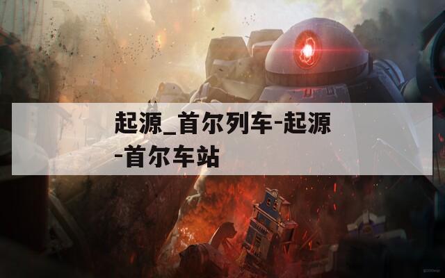 起源_首尔列车-起源-首尔车站