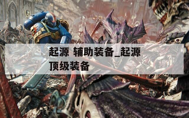 起源 辅助装备_起源顶级装备