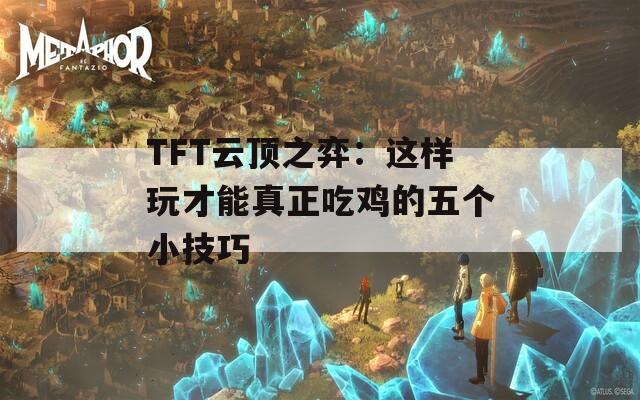 TFT云顶之弈：这样玩才能真正吃鸡的五个小技巧