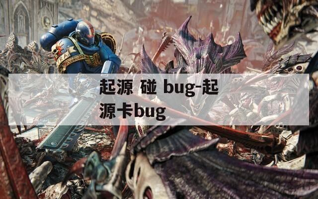 起源 碰 bug-起源卡bug