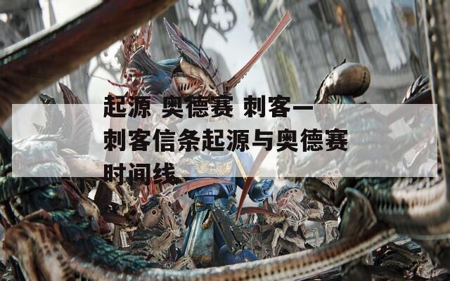 起源 奥德赛 刺客—刺客信条起源与奥德赛时间线