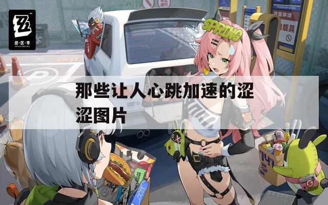 那些让人心跳加速的涩涩图片