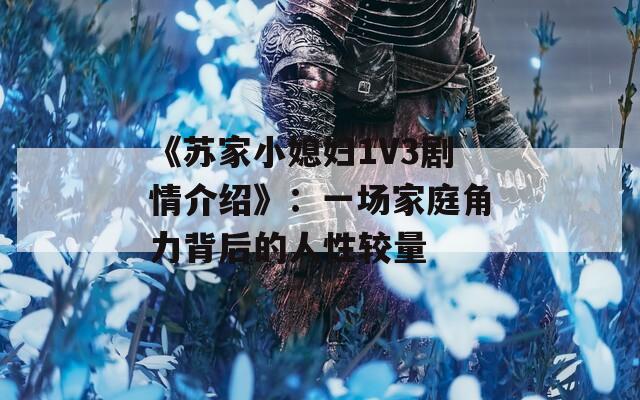 《苏家小媳妇1V3剧情介绍》：一场家庭角力背后的人性较量