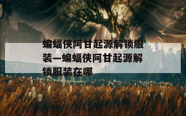蝙蝠侠阿甘起源解锁服装—蝙蝠侠阿甘起源解锁服装在哪