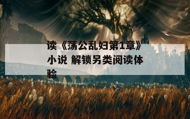 读《荡公乱妇第1章》小说 解锁另类阅读体验