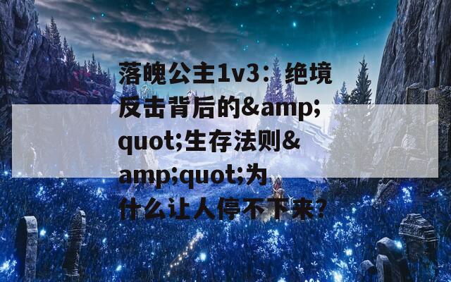 落魄公主1v3：绝境反击背后的&amp;quot;生存法则&amp;quot;为什么让人停不下来？