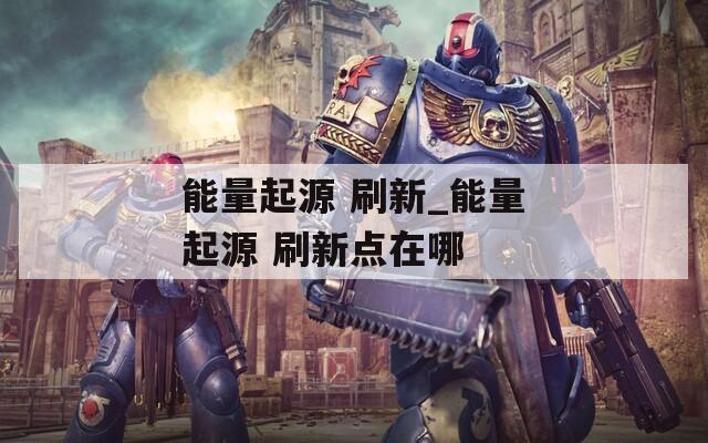 能量起源 刷新_能量起源 刷新点在哪