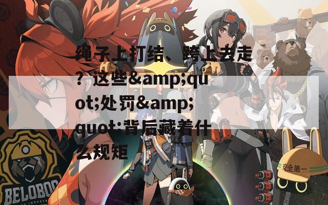 绳子上打结、跨上去走？这些&amp;quot;处罚&amp;quot;背后藏着什么规矩