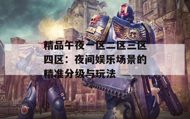 精品午夜一区二区三区四区：夜间娱乐场景的精准分级与玩法