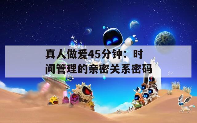 真人做爱45分钟：时间管理的亲密关系密码