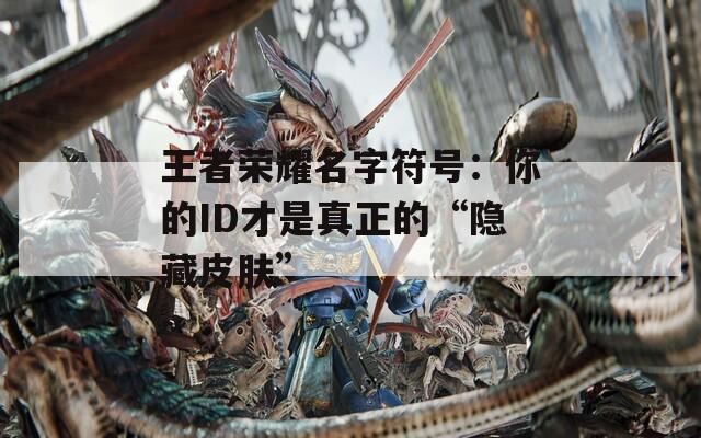 王者荣耀名字符号：你的ID才是真正的“隐藏皮肤”