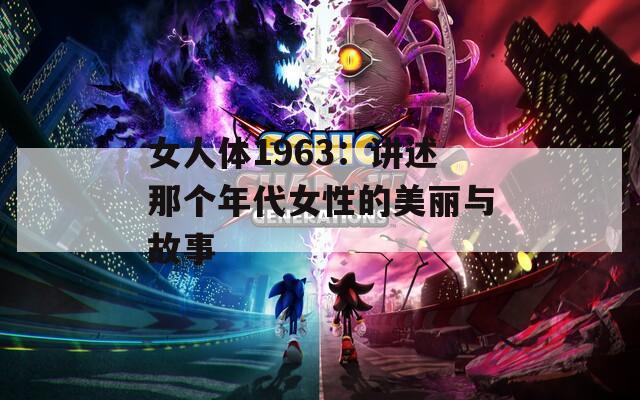 女人体1963：讲述那个年代女性的美丽与故事