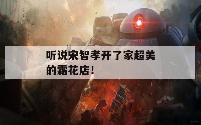 听说宋智孝开了家超美的霜花店！