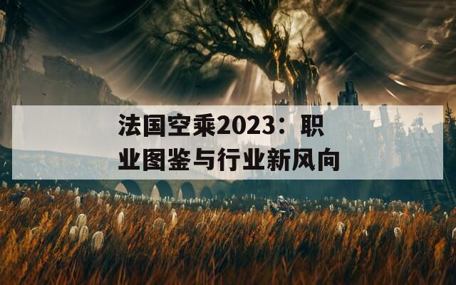 法国空乘2023：职业图鉴与行业新风向