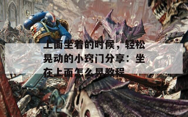 上面坐着的时候，轻松晃动的小窍门分享：坐在上面怎么晃教程