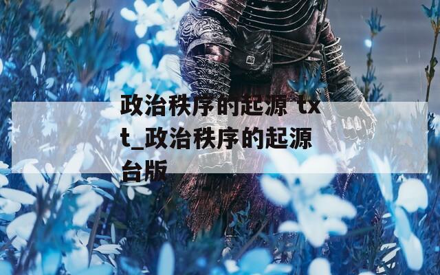 政治秩序的起源 txt_政治秩序的起源 台版
