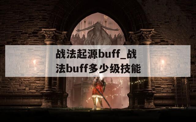 战法起源buff_战法buff多少级技能