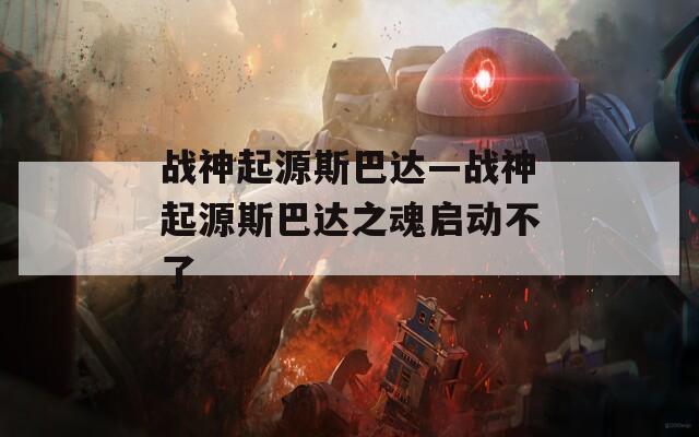 战神起源斯巴达—战神起源斯巴达之魂启动不了