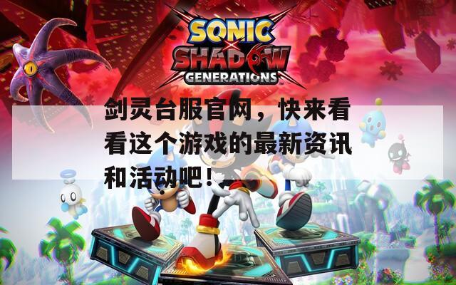 剑灵台服官网，快来看看这个游戏的最新资讯和活动吧！