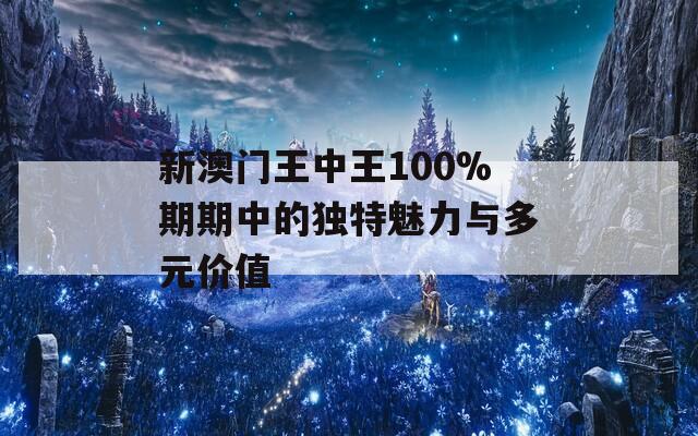 新澳门王中王100%期期中的独特魅力与多元价值