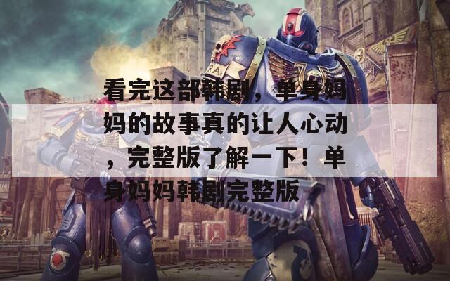 看完这部韩剧，单身妈妈的故事真的让人心动，完整版了解一下！单身妈妈韩剧完整版