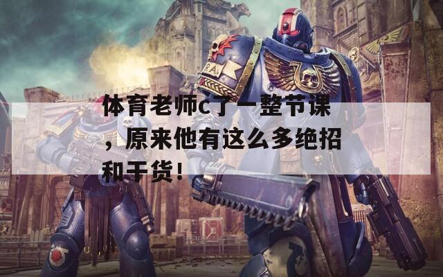 体育老师c了一整节课，原来他有这么多绝招和干货！
