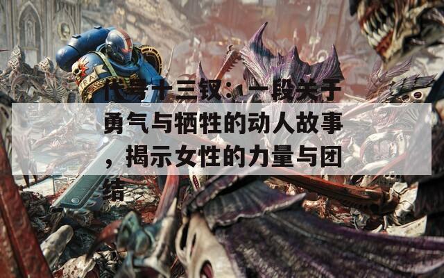 代号十三钗：一段关于勇气与牺牲的动人故事，揭示女性的力量与团结
