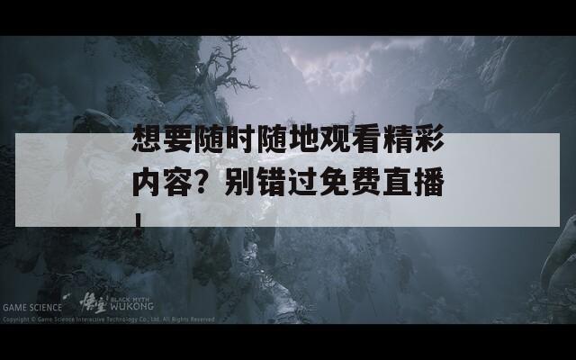 想要随时随地观看精彩内容？别错过免费直播！