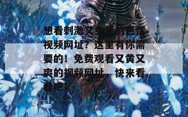 想看刺激又免费的色情视频网址？这里有你需要的！免费观看又黄又爽的视频网址，快来看看吧！