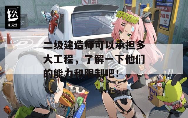 二级建造师可以承担多大工程，了解一下他们的能力和限制吧！