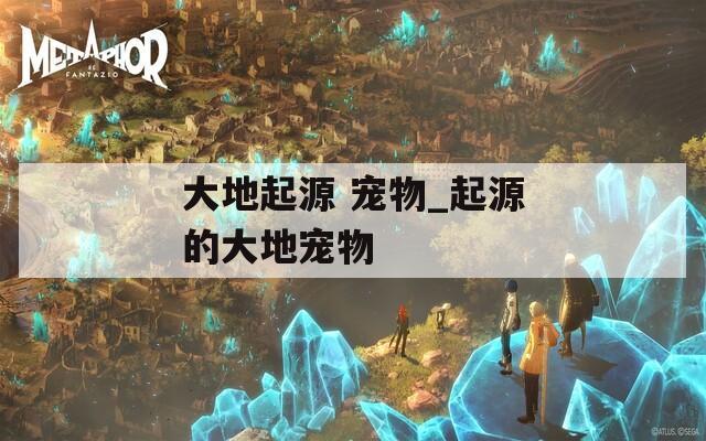 大地起源 宠物_起源的大地宠物