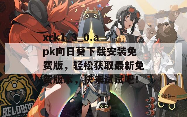 xrk1_3_0.apk向日葵下载安装免费版，轻松获取最新免费版本，快来试试吧！